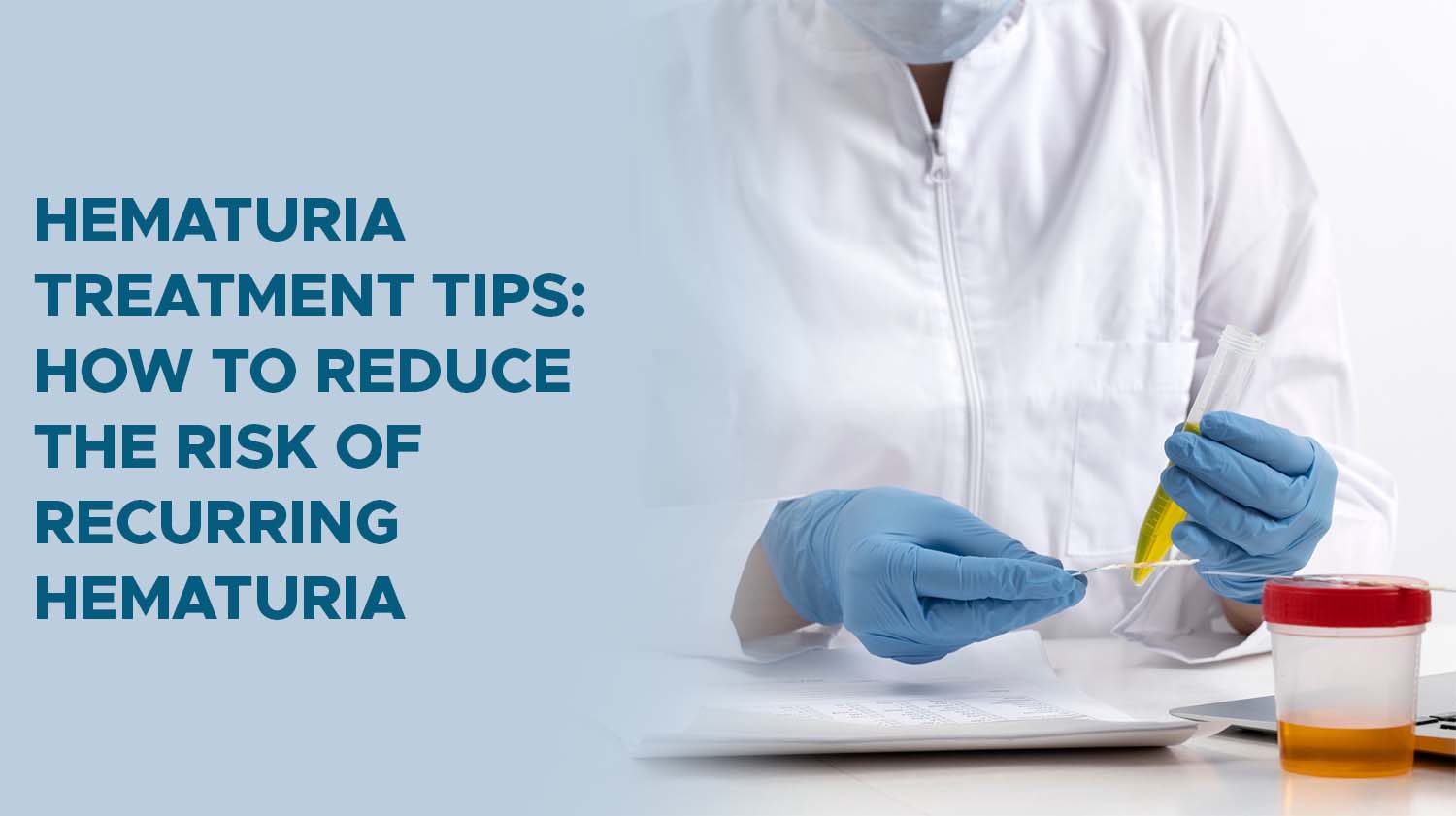 Hematuria Treatment Tips: How to Reduce the Risk of Recurring Hematuria